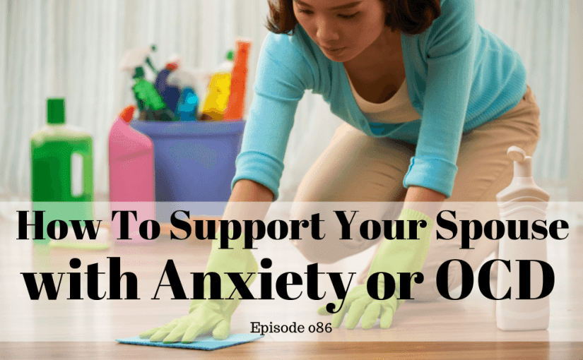 086 Marriage: How To Support Your Spouse With Anxiety Or OCD