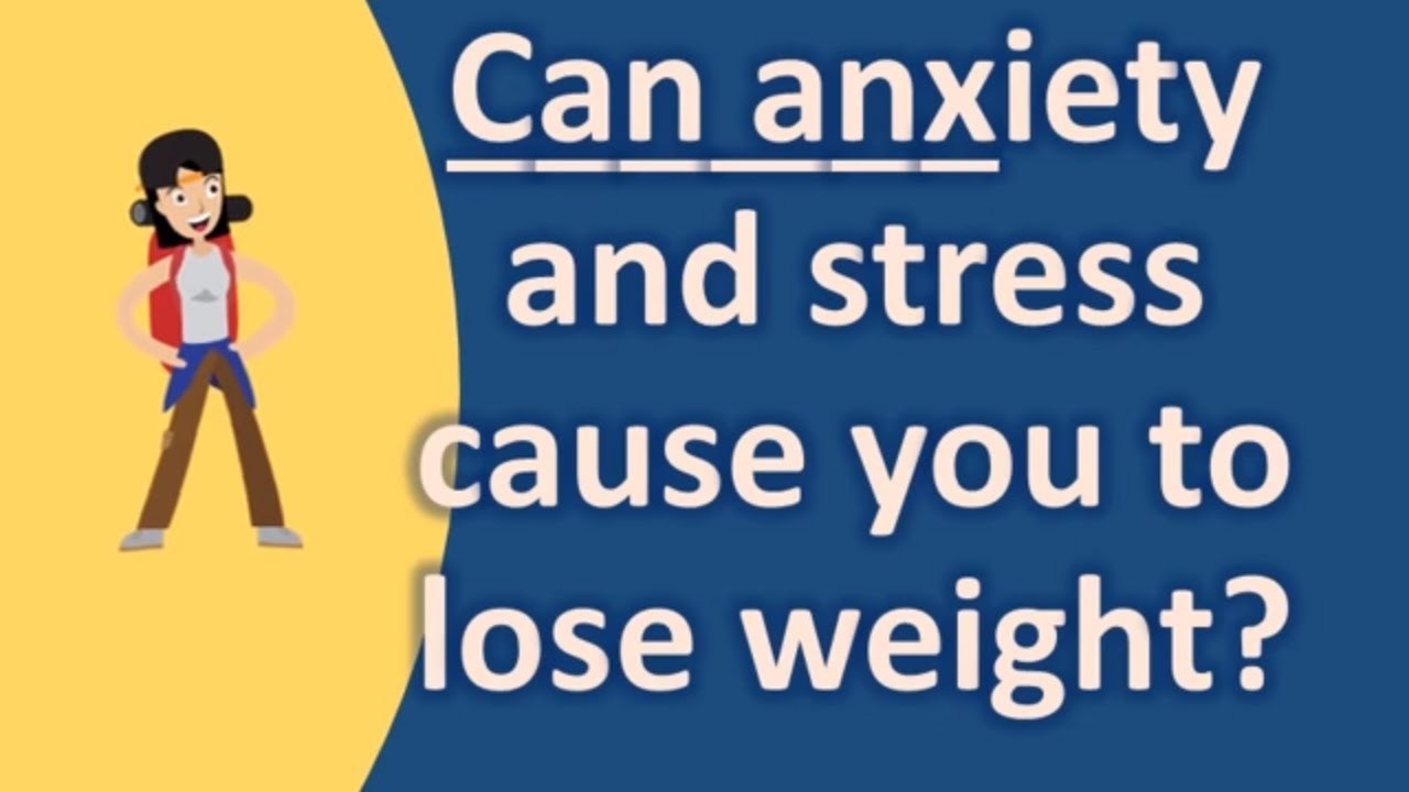 Can anxiety and stress cause you to lose weight ?