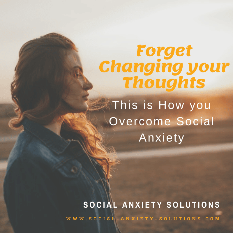 Forget Changing Your Thoughts: THIS is How to Overcome Social Anxiety ...