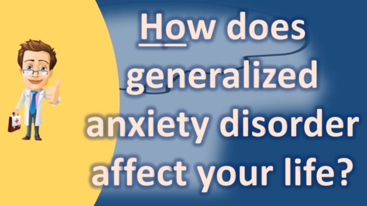 How does generalized anxiety disorder affect your life ...