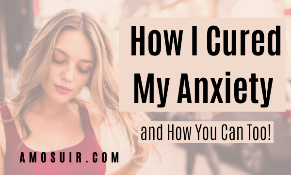 How I Cured My Anxiety and How You Can Too?