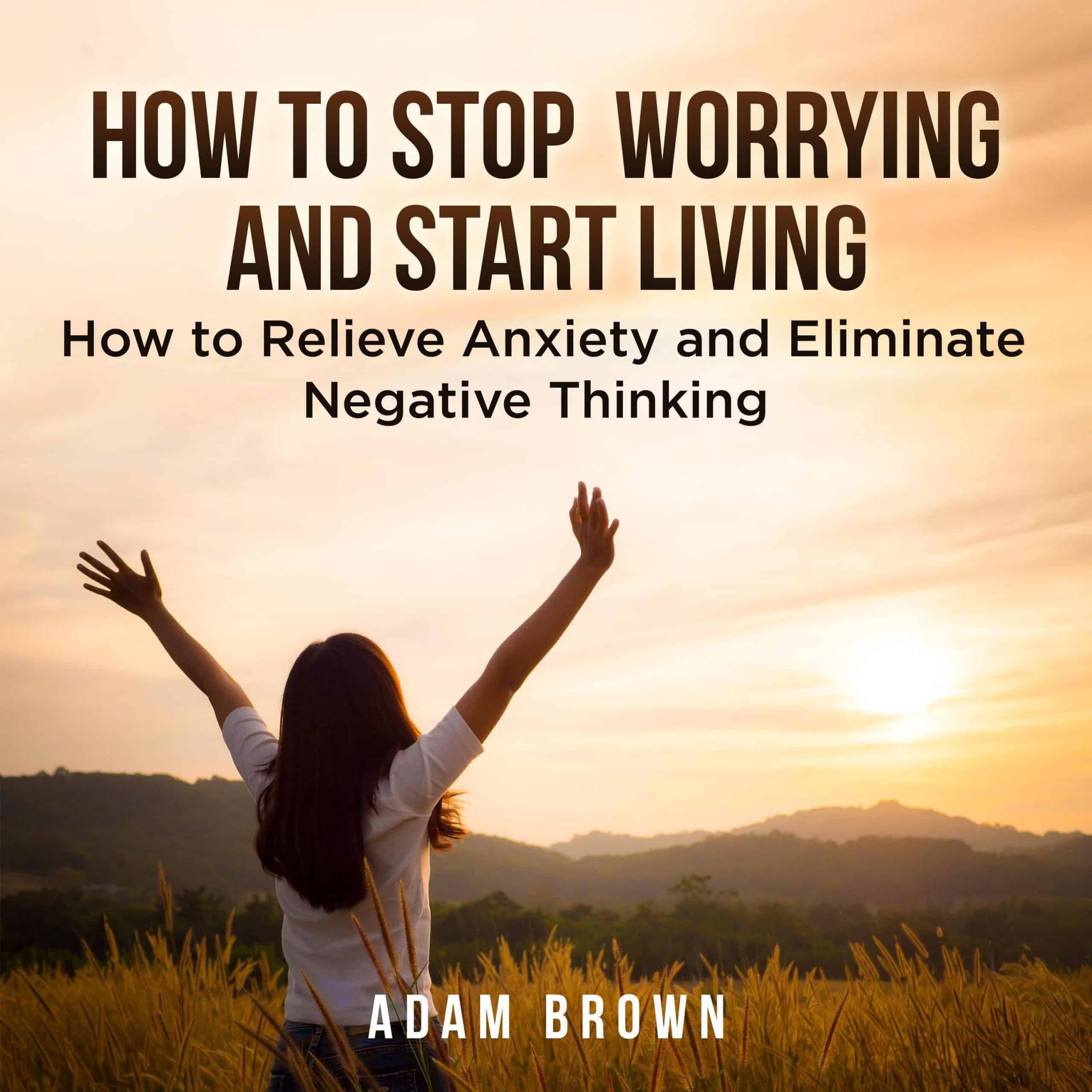 How To Stop Worrying and Start Living: How to Relieve Anxiety and ...