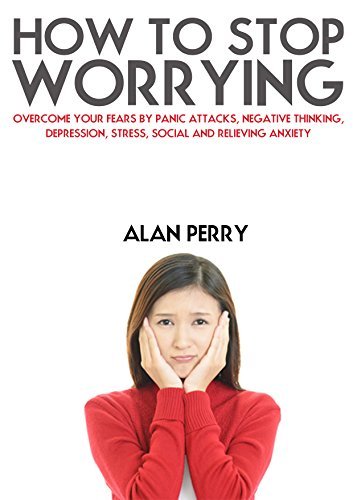 How to Stop Worrying: Overcome Your Fears by Panic Attacks ...