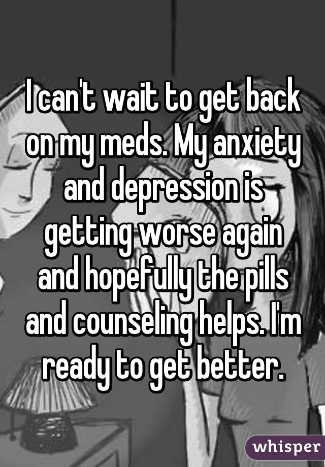 I Can T Wait To Get Back On My Meds My Anxiety And