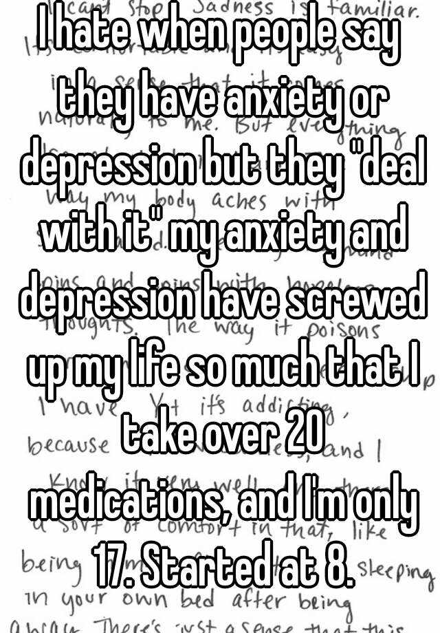 I hate when people say they have anxiety or depression but ...