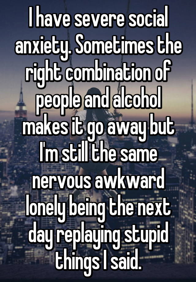 I have severe social anxiety. Sometimes the right ...