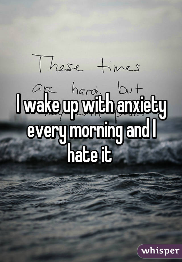 I Wake Up With Anxiety Every Morning And I Hate It