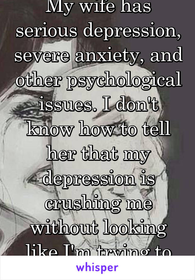 My Wife Has Serious Depression Severe Anxiety And Other