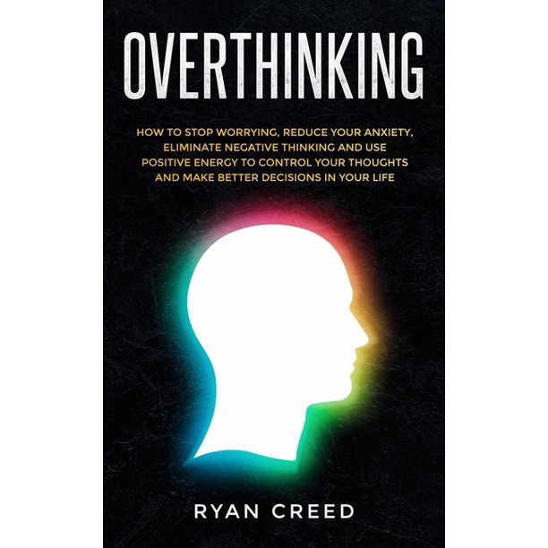 Overthinking: How to Stop Worrying, Reduce Your Anxiety ...