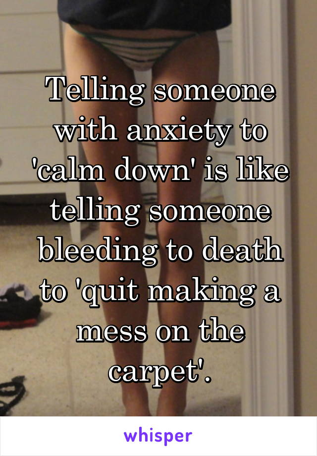 Telling Someone With Anxiety To Calm Down Is Like Telling