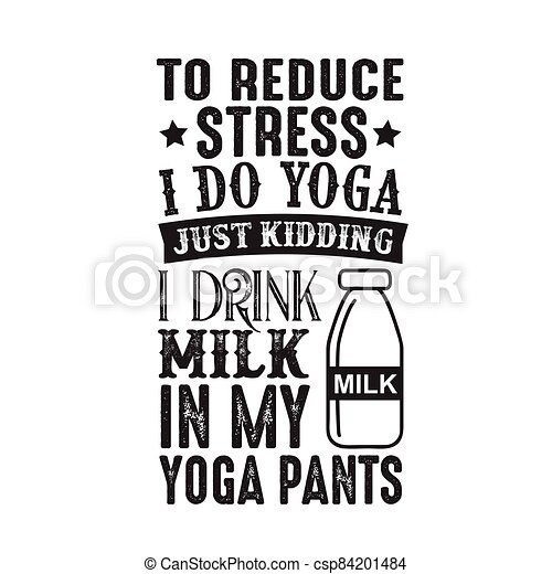 To reduce stress i do yoga, just kidding i drink milk in ...