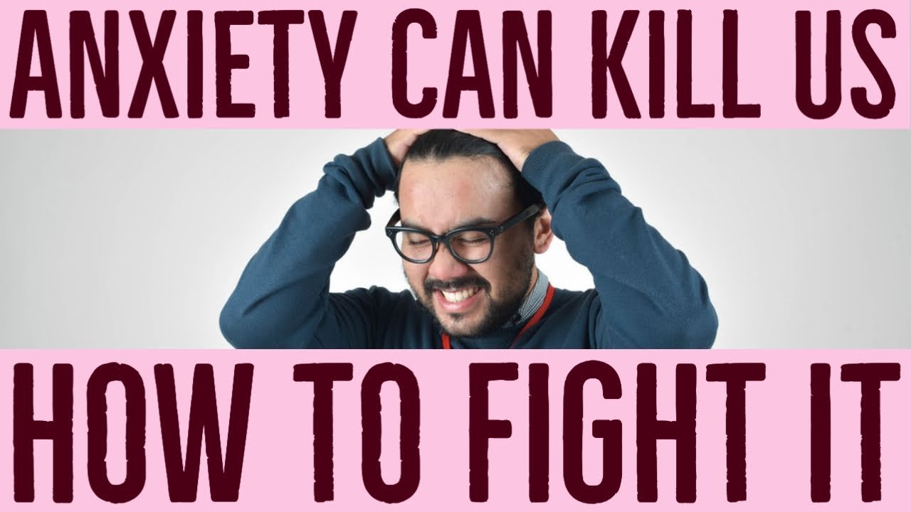 Why anxiety can kill us and how to fight it