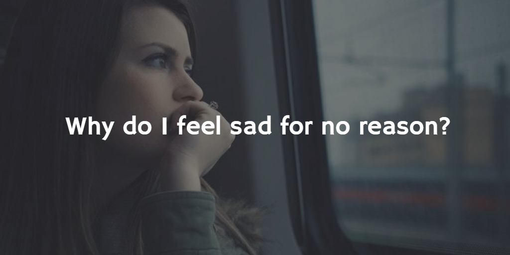 Why Do I Feel Sad for No Reason?